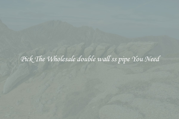 Pick The Wholesale double wall ss pipe You Need