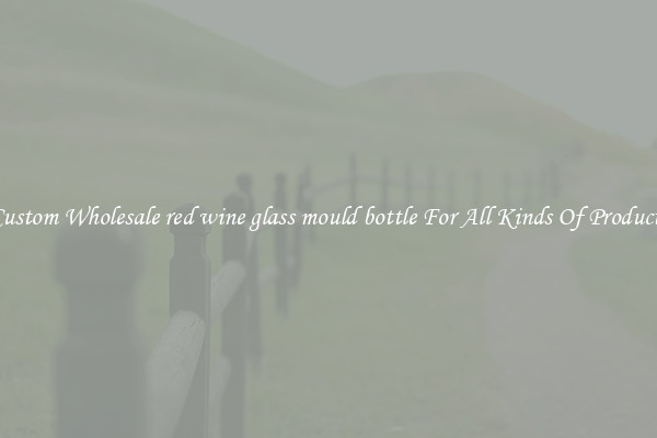 Custom Wholesale red wine glass mould bottle For All Kinds Of Products
