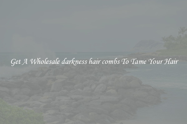 Get A Wholesale darkness hair combs To Tame Your Hair