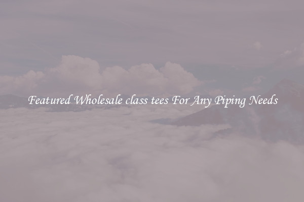 Featured Wholesale class tees For Any Piping Needs