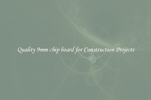 Quality 9mm chip board for Construction Projects