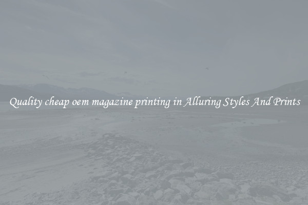 Quality cheap oem magazine printing in Alluring Styles And Prints
