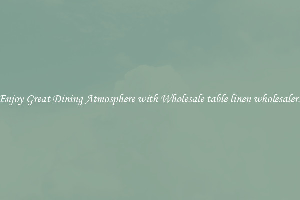 Enjoy Great Dining Atmosphere with Wholesale table linen wholesalers