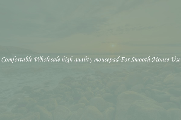 Comfortable Wholesale high quality mousepad For Smooth Mouse Use