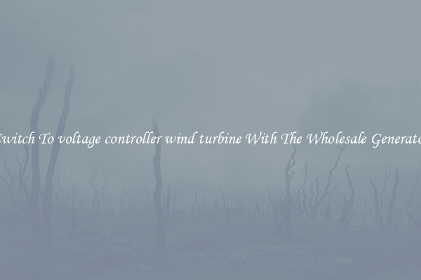 Switch To voltage controller wind turbine With The Wholesale Generator