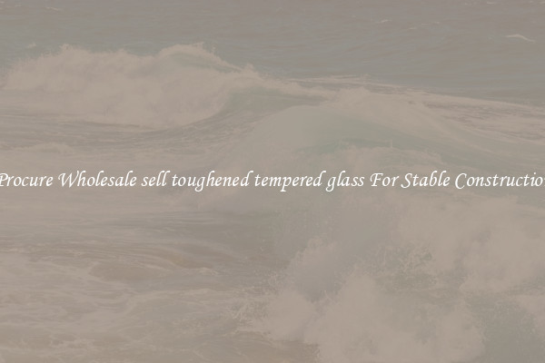 Procure Wholesale sell toughened tempered glass For Stable Construction