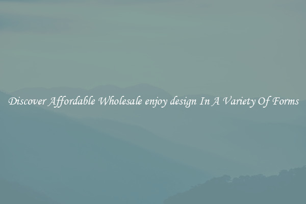 Discover Affordable Wholesale enjoy design In A Variety Of Forms