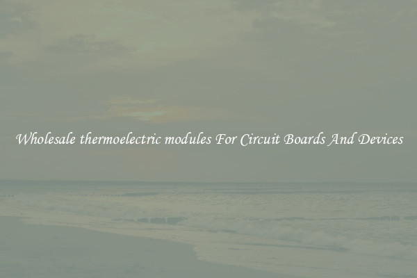 Wholesale thermoelectric modules For Circuit Boards And Devices