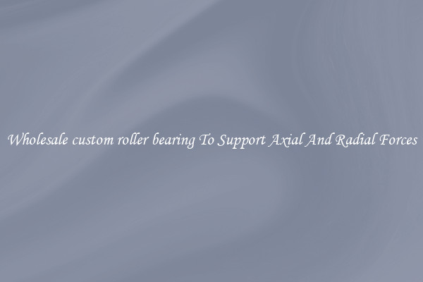 Wholesale custom roller bearing To Support Axial And Radial Forces