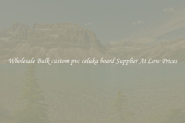 Wholesale Bulk custom pvc celuka board Supplier At Low Prices